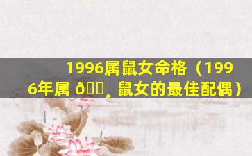 1996属鼠女命格（1996年属 🕸 鼠女的最佳配偶）